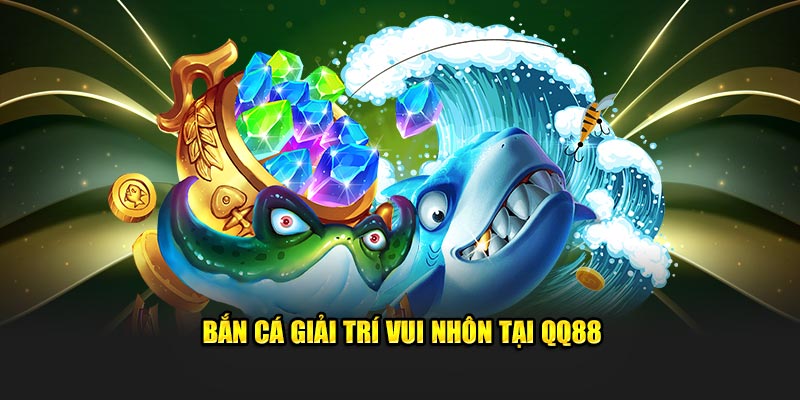 Bắn cá giải trí vui nhôn tại QQ88